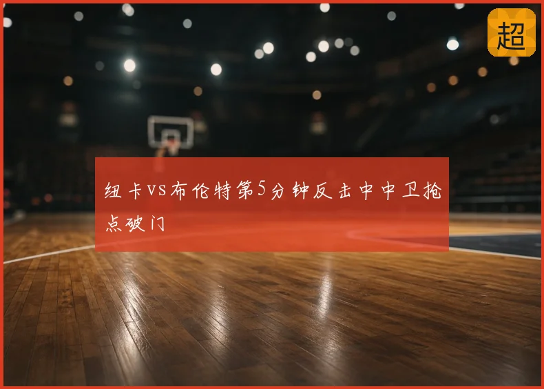纽卡vs布伦特第5分钟反击中中卫抢点破门
