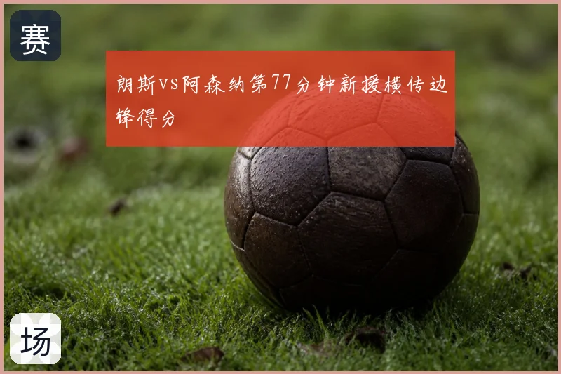 朗斯vs阿森纳第77分钟新援横传边锋得分