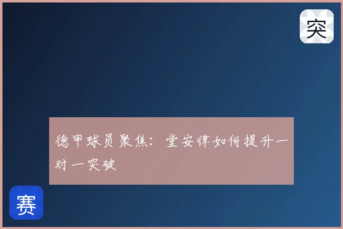 德甲球员聚焦:堂安律如何提升一对一突破