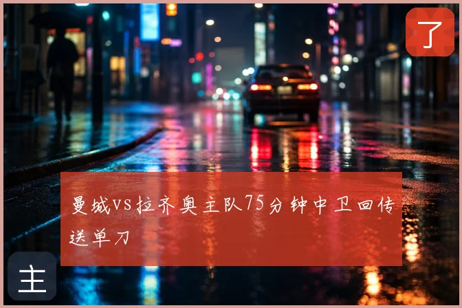 曼城vs拉齐奥主队75分钟中卫回传送单刀