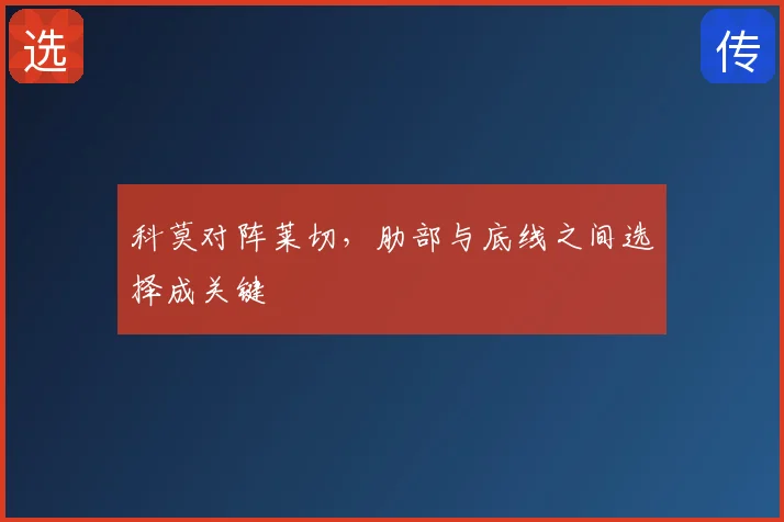 科莫对阵莱切,肋部与底线之间选择成关键