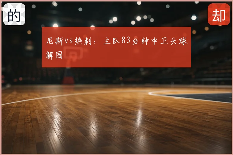 尼斯vs热刺，主队83分钟中卫头球解围