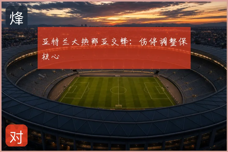 亚特兰大热那亚交锋：伤停调整保核心