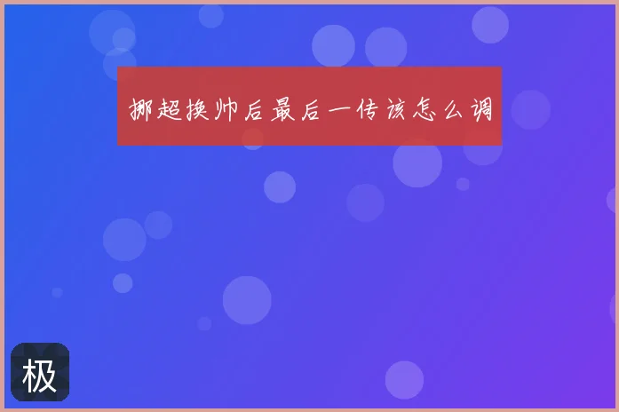 挪超换帅后最后一传该怎么调