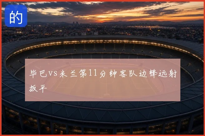 毕巴vs米兰第11分钟客队边锋远射扳平