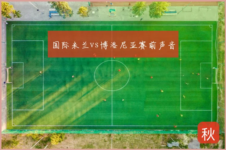 国际米兰vs博洛尼亚赛前声音